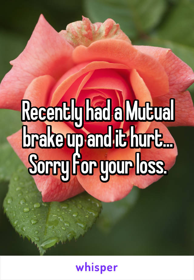 Recently had a Mutual brake up and it hurt... Sorry for your loss.