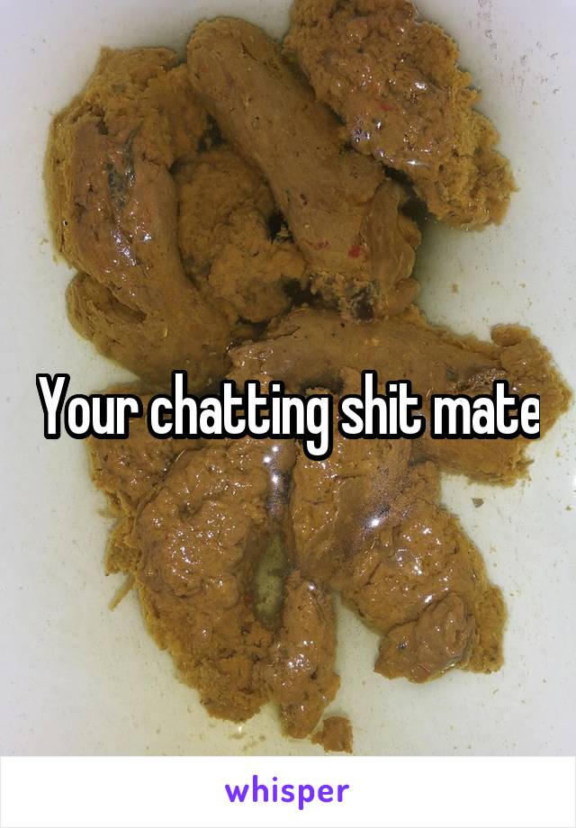 Your chatting shit mate