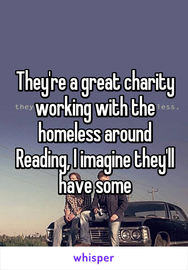 They're a great charity working with the homeless around Reading, I imagine they'll have some