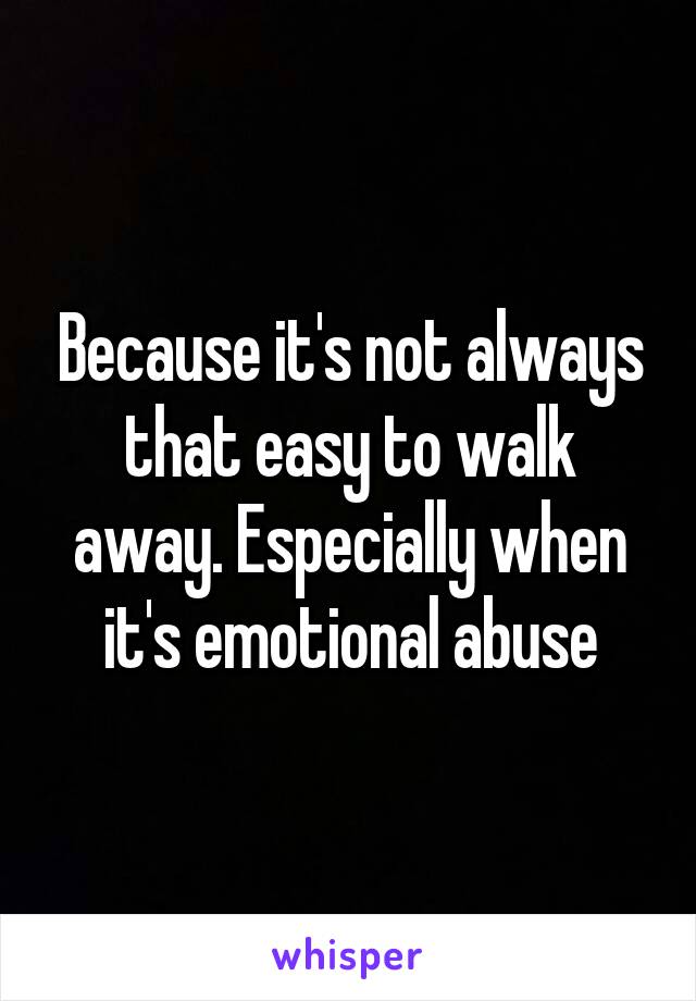 Because it's not always that easy to walk away. Especially when it's emotional abuse