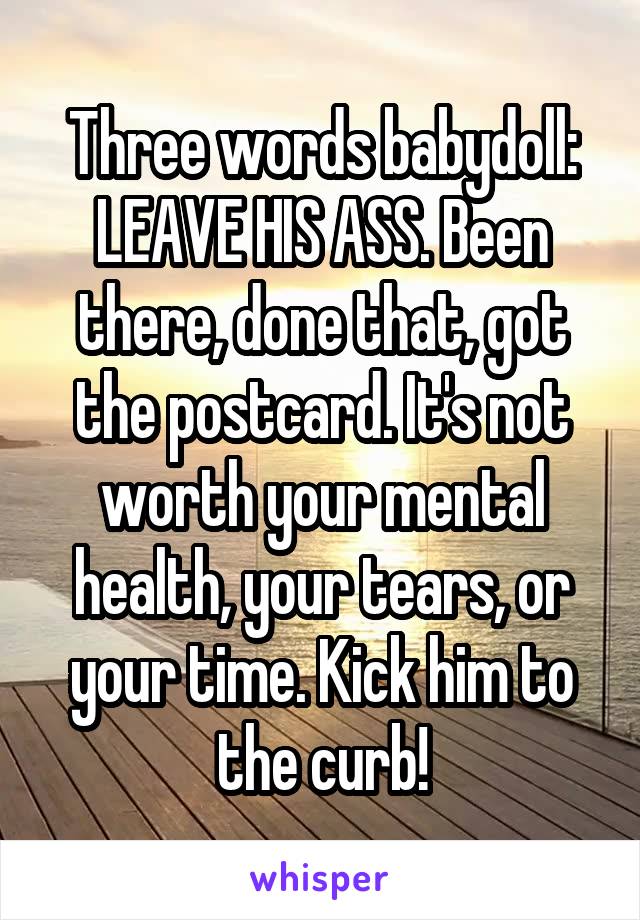 Three words babydoll: LEAVE HIS ASS. Been there, done that, got the postcard. It's not worth your mental health, your tears, or your time. Kick him to the curb!