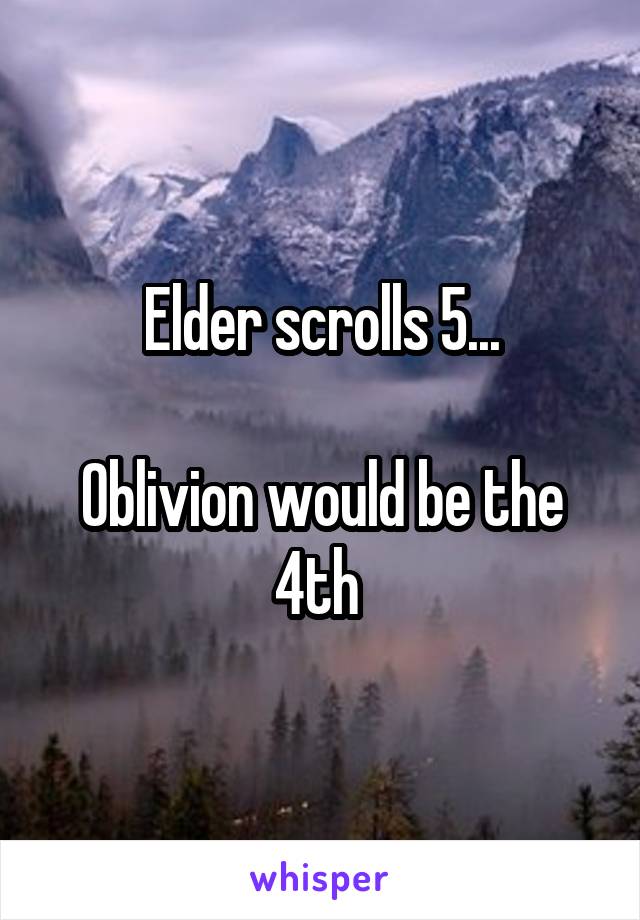 Elder scrolls 5...

Oblivion would be the 4th 