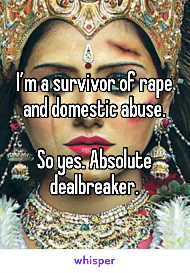 I’m a survivor of rape and domestic abuse.

So yes. Absolute dealbreaker.