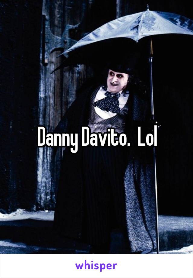 Danny Davito.  Lol