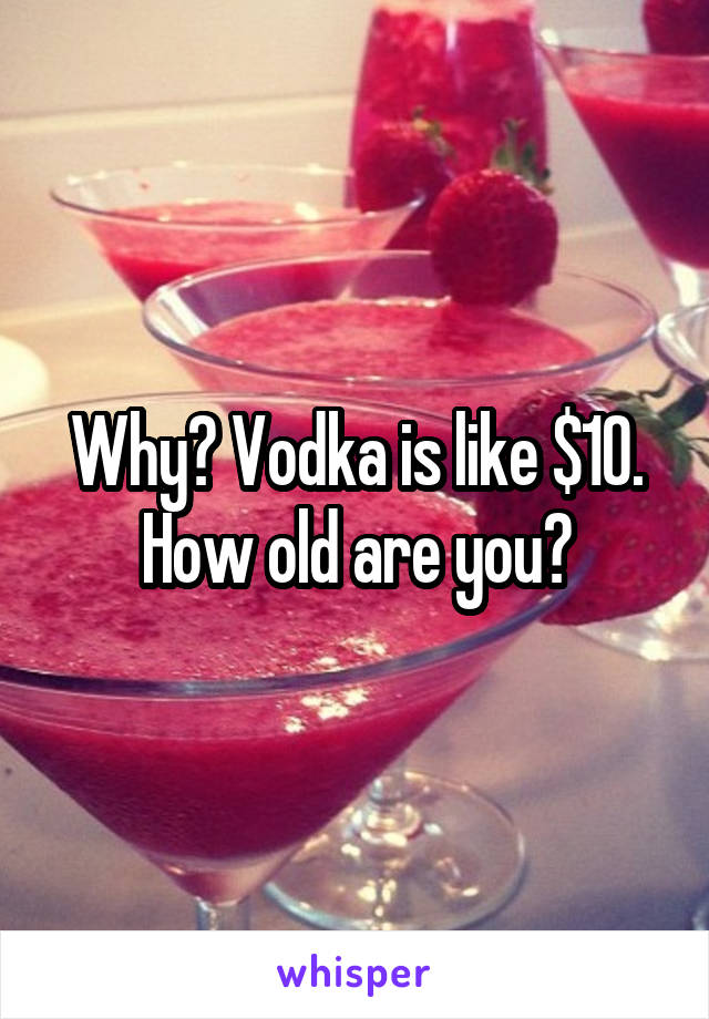 Why? Vodka is like $10. How old are you?