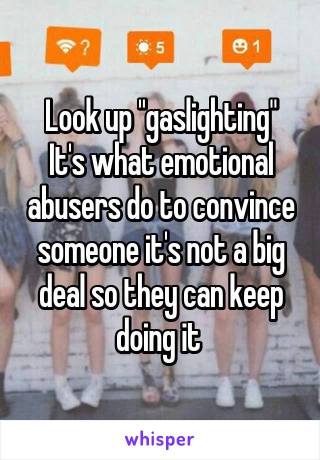 Look up "gaslighting"
It's what emotional abusers do to convince someone it's not a big deal so they can keep doing it 