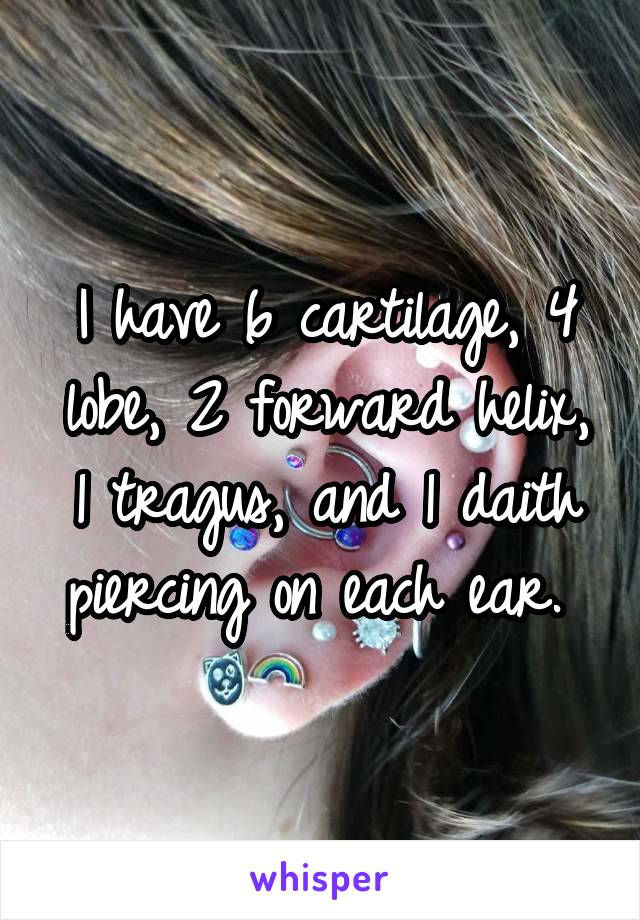 I have 6 cartilage, 4 lobe, 2 forward helix, 1 tragus, and 1 daith piercing on each ear. 