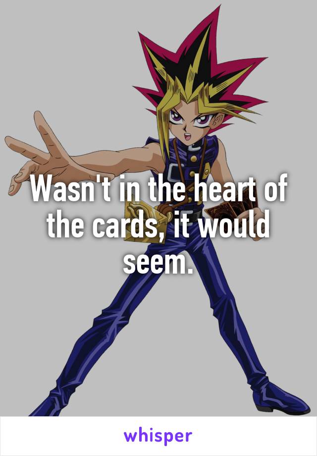 Wasn't in the heart of the cards, it would seem.