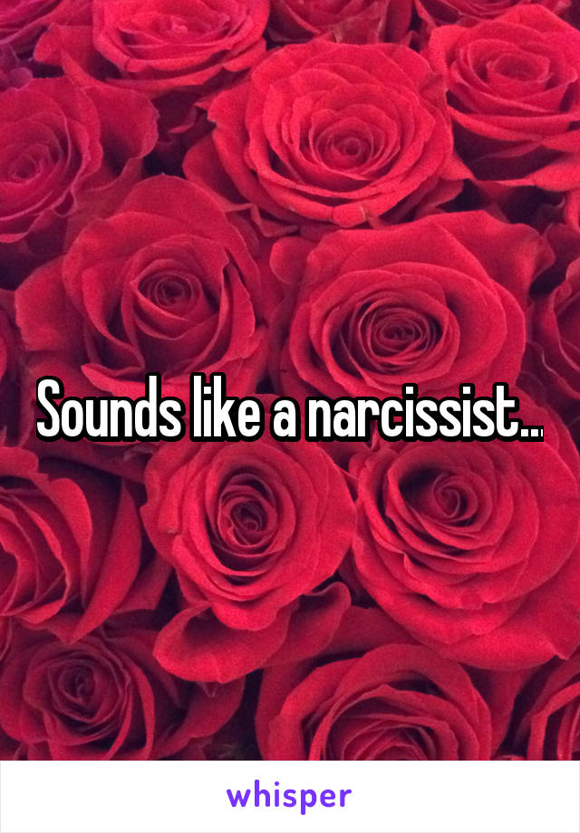 Sounds like a narcissist...