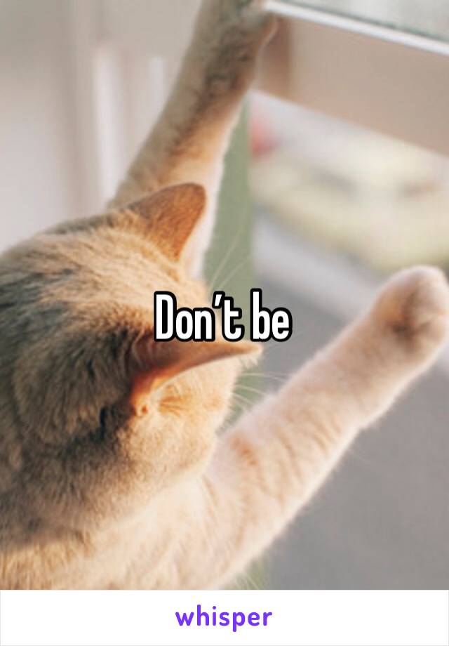 Don’t be