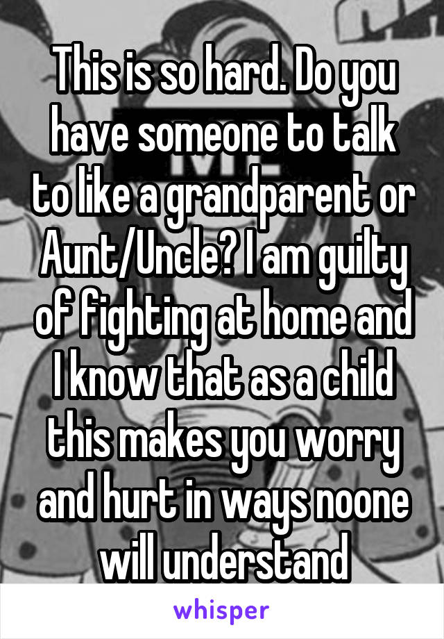 This is so hard. Do you have someone to talk to like a grandparent or Aunt/Uncle? I am guilty of fighting at home and I know that as a child this makes you worry and hurt in ways noone will understand