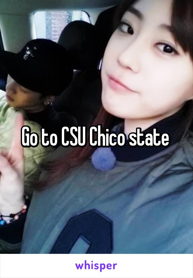 Go to CSU Chico state 