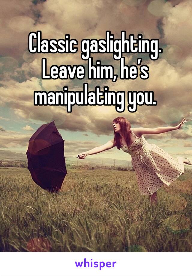 Classic gaslighting. 
Leave him, he’s manipulating you.