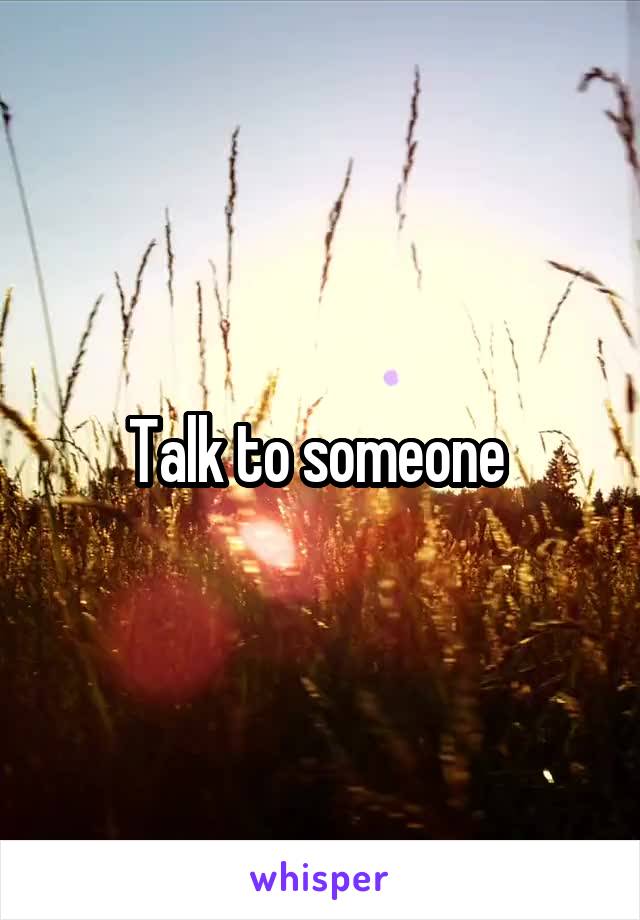 Talk to someone 
