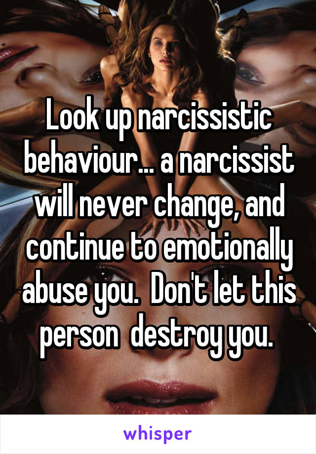 Look up narcissistic behaviour... a narcissist will never change, and continue to emotionally abuse you.  Don't let this person  destroy you. 