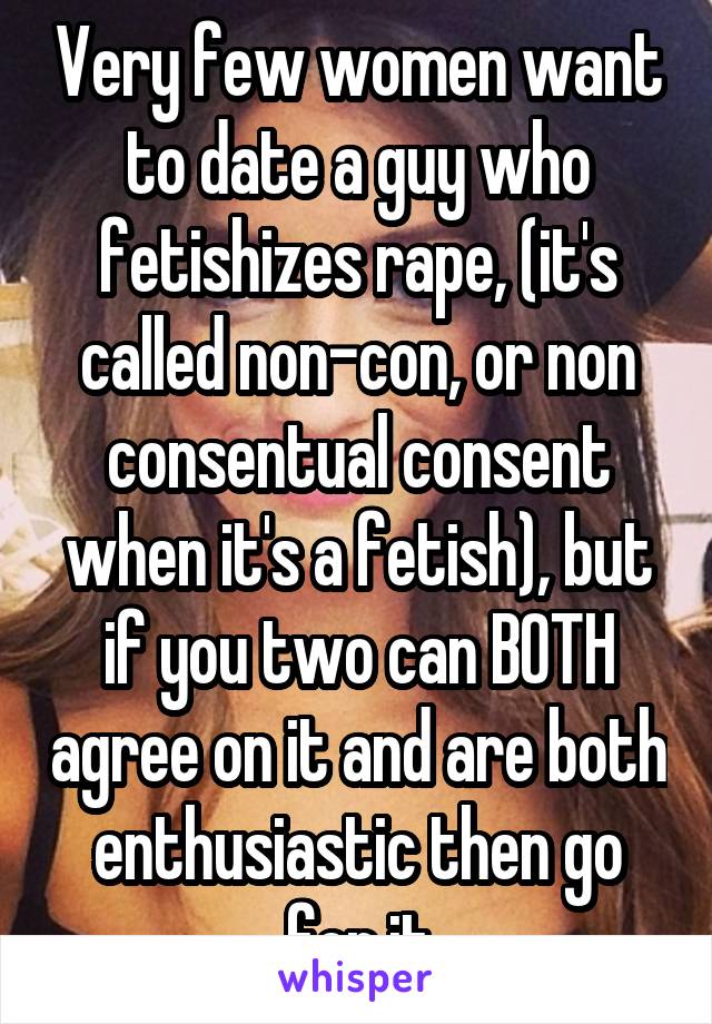 Very few women want to date a guy who fetishizes rape, (it's called non-con, or non consentual consent when it's a fetish), but if you two can BOTH agree on it and are both enthusiastic then go for it