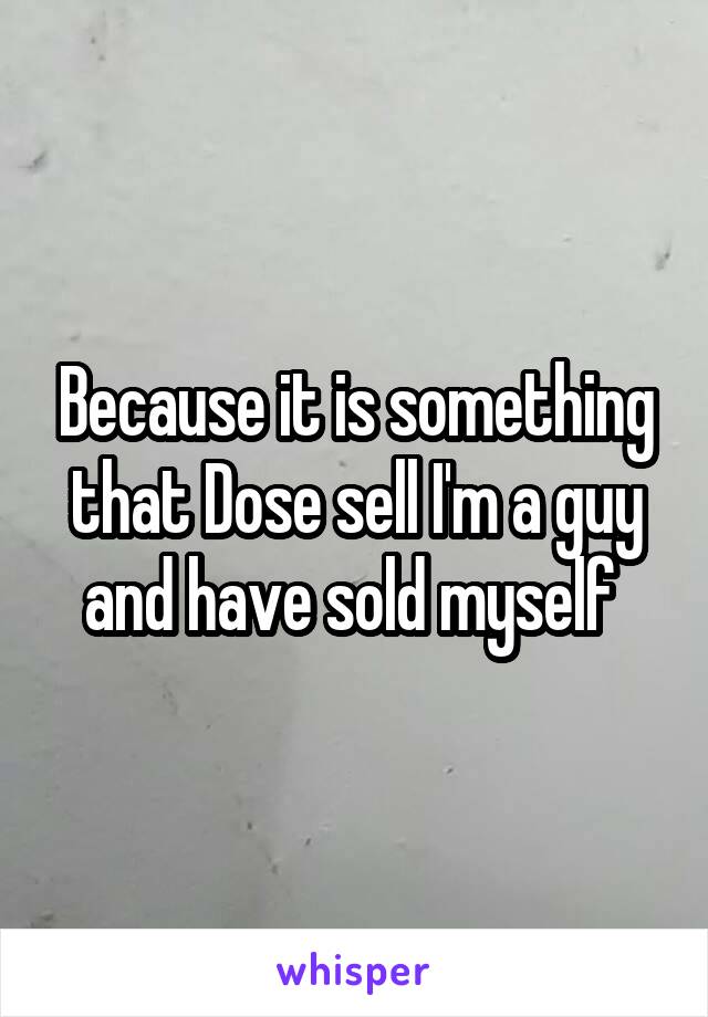 Because it is something that Dose sell I'm a guy and have sold myself 