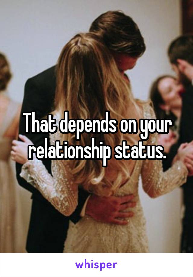 That depends on your relationship status.