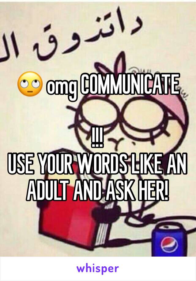 🙄 omg COMMUNICATE

!!!
USE YOUR WORDS LIKE AN ADULT AND ASK HER!