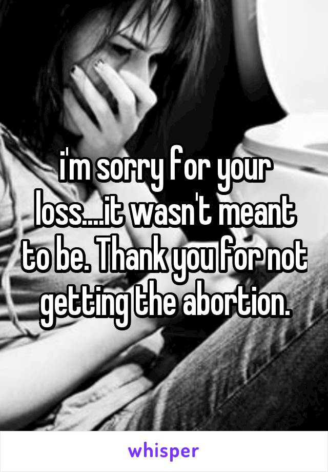 i'm sorry for your loss....it wasn't meant to be. Thank you for not getting the abortion.