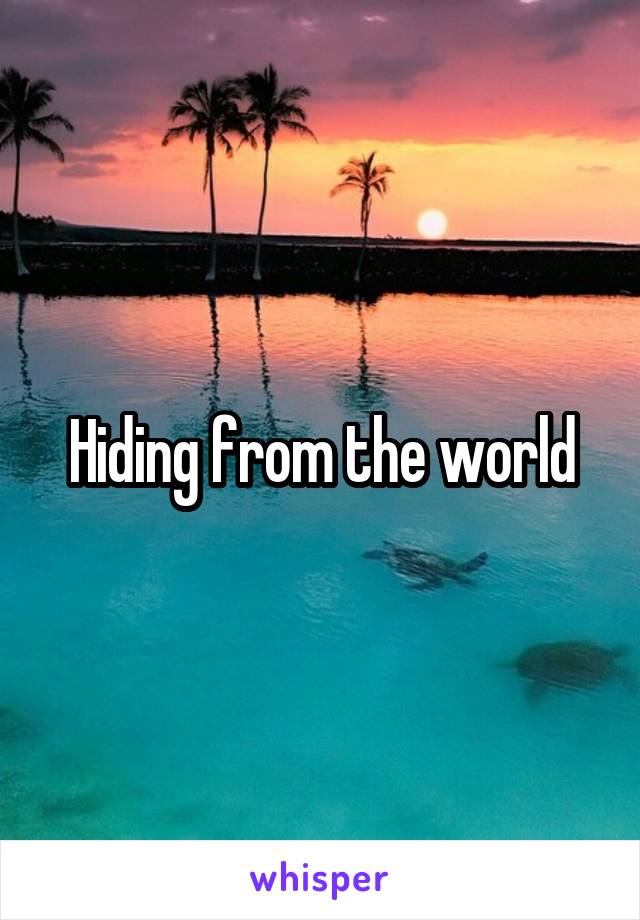 Hiding from the world