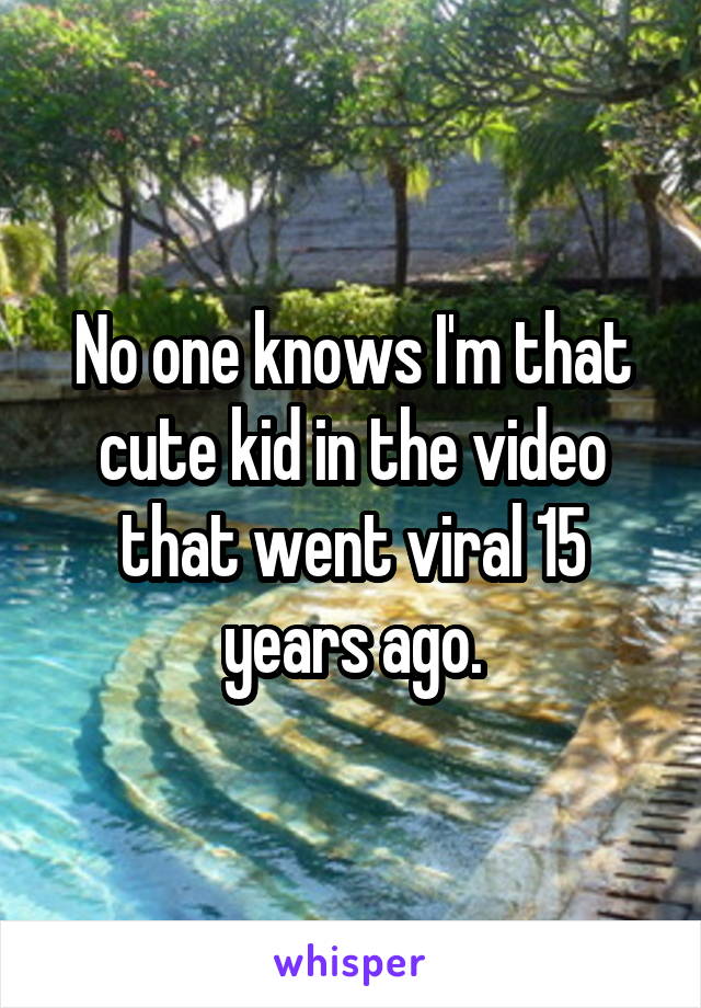 No one knows I'm that cute kid in the video that went viral 15 years ago.