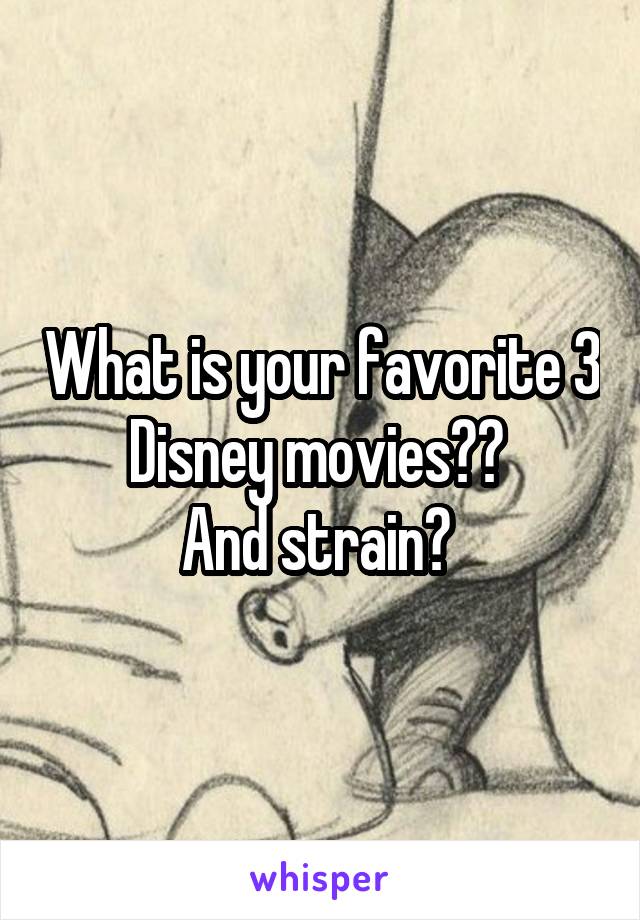 What is your favorite 3 Disney movies?? 
And strain? 