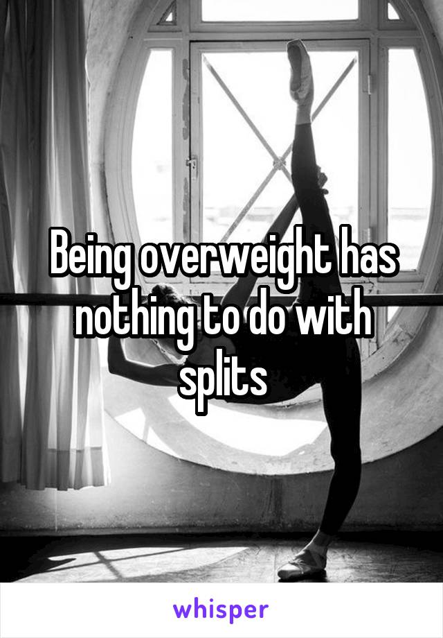 Being overweight has nothing to do with splits
