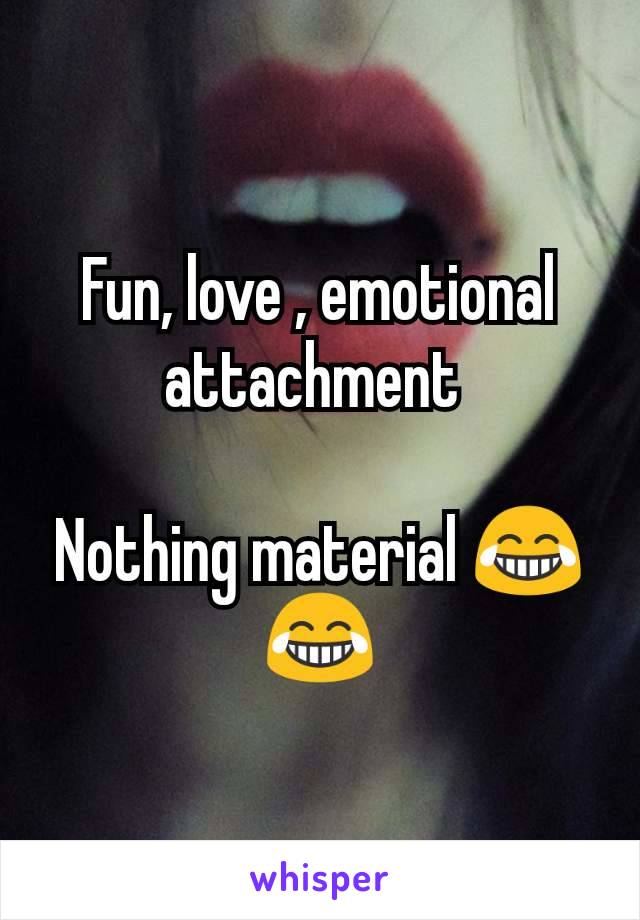 Fun, love , emotional attachment 

Nothing material 😂😂