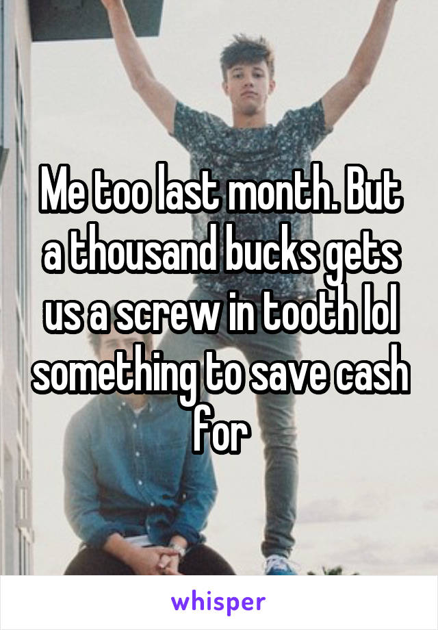 Me too last month. But a thousand bucks gets us a screw in tooth lol something to save cash for