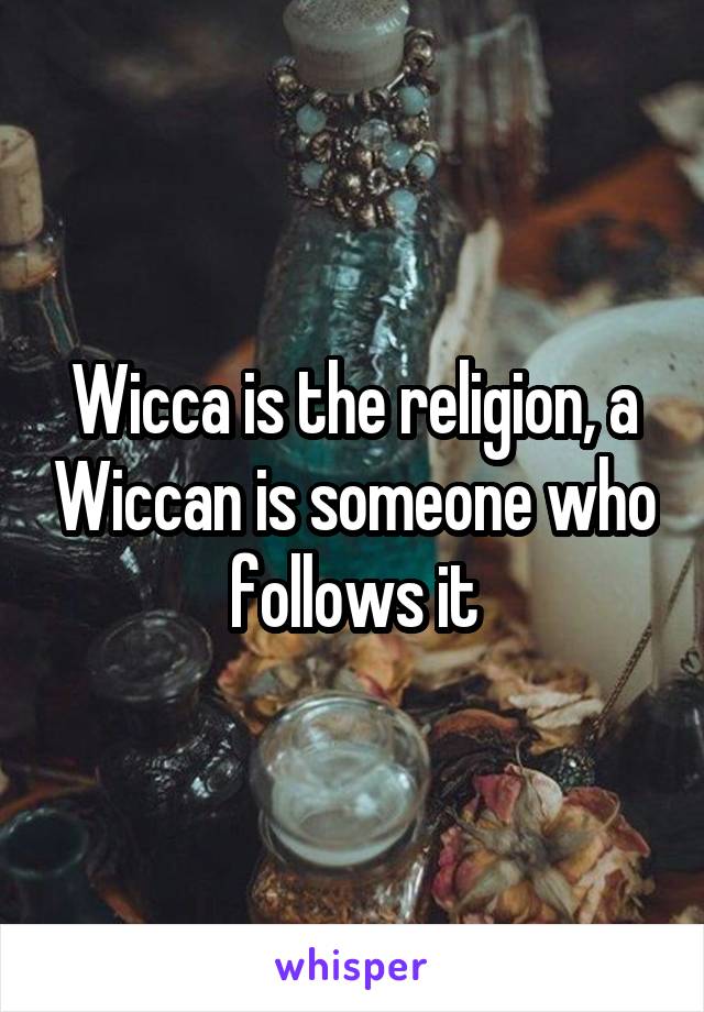 Wicca is the religion, a Wiccan is someone who follows it