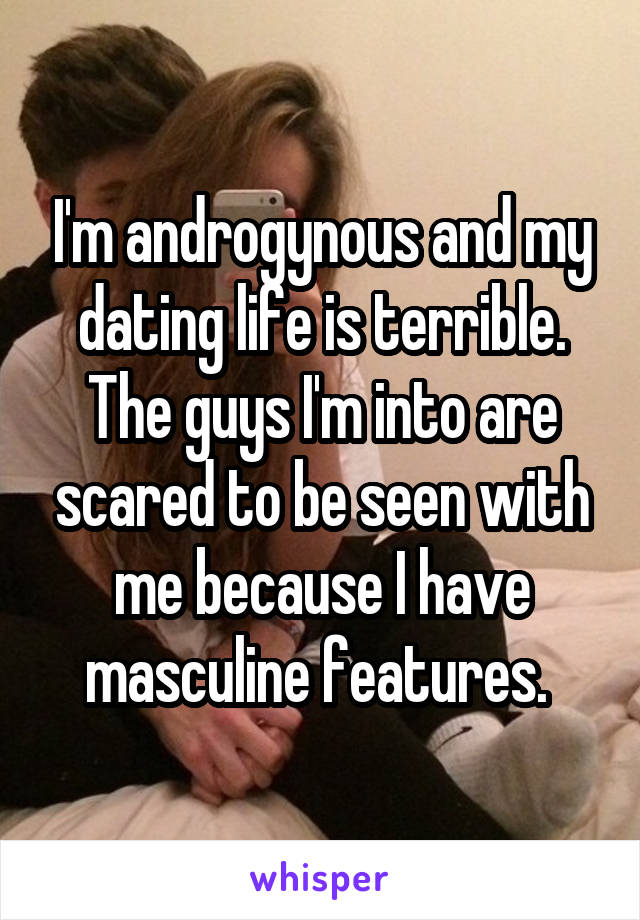 I'm androgynous and my dating life is terrible. The guys I'm into are scared to be seen with me because I have masculine features. 