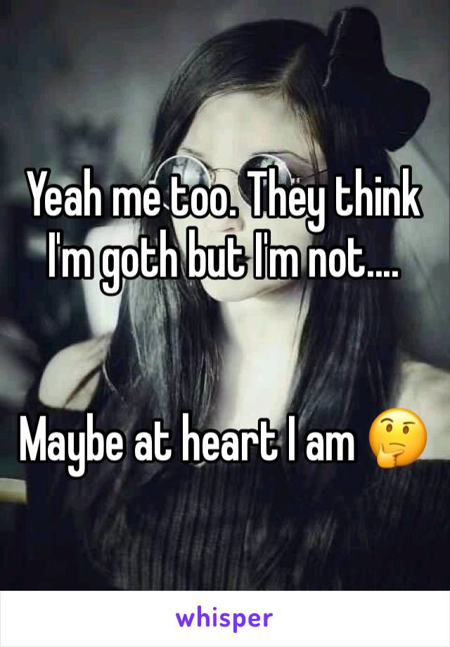 Yeah me too. They think I'm goth but I'm not....


Maybe at heart I am 🤔