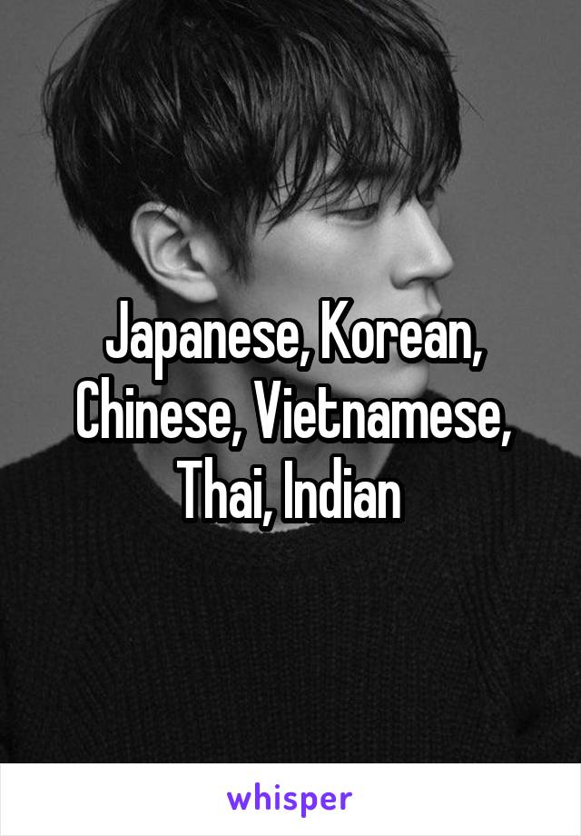 Japanese, Korean, Chinese, Vietnamese, Thai, Indian 