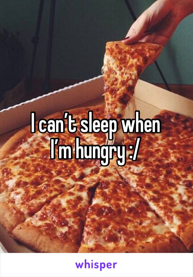 I can’t sleep when I’m hungry :/ 