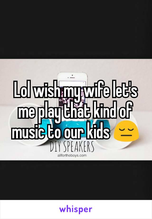 Lol wish my wife let's me play that kind of music to our kids 😔
