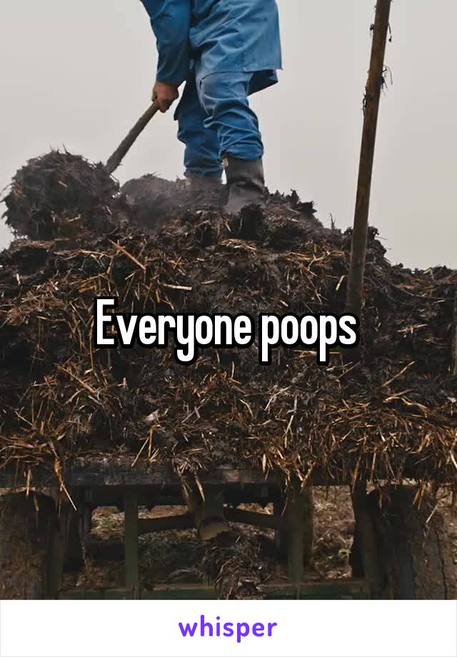 Everyone poops 