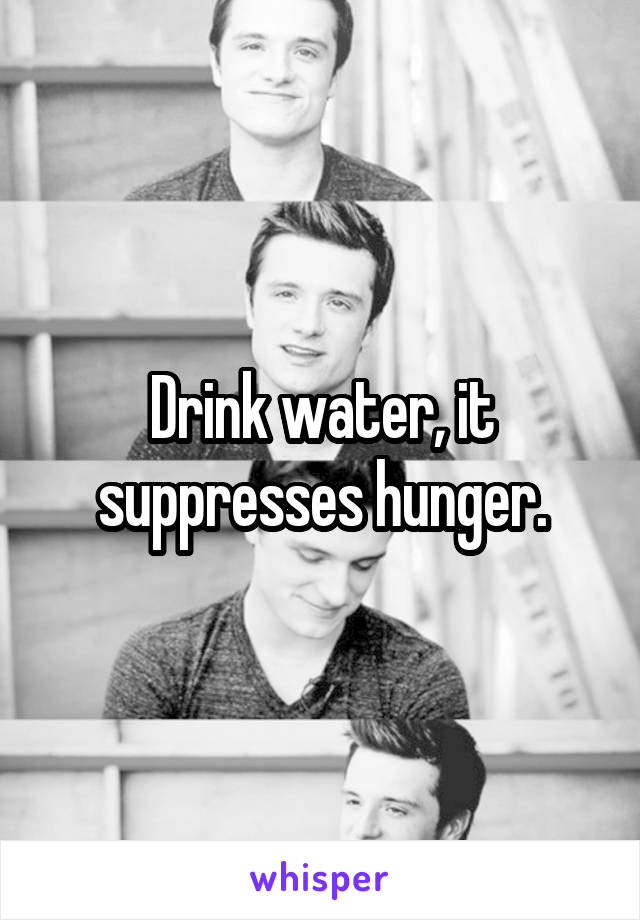 Drink water, it suppresses hunger.