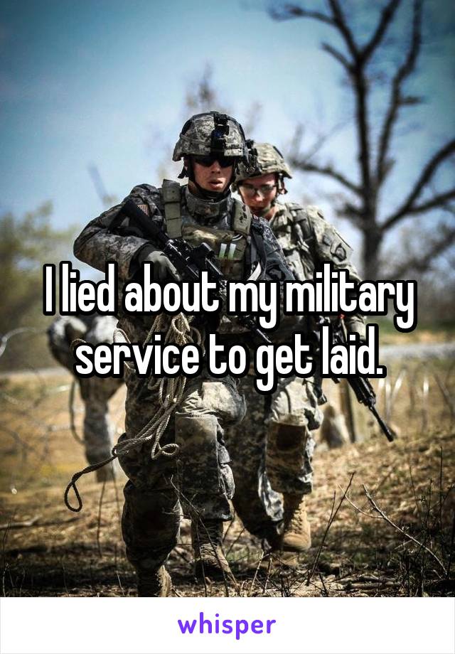 I lied about my military service to get laid.