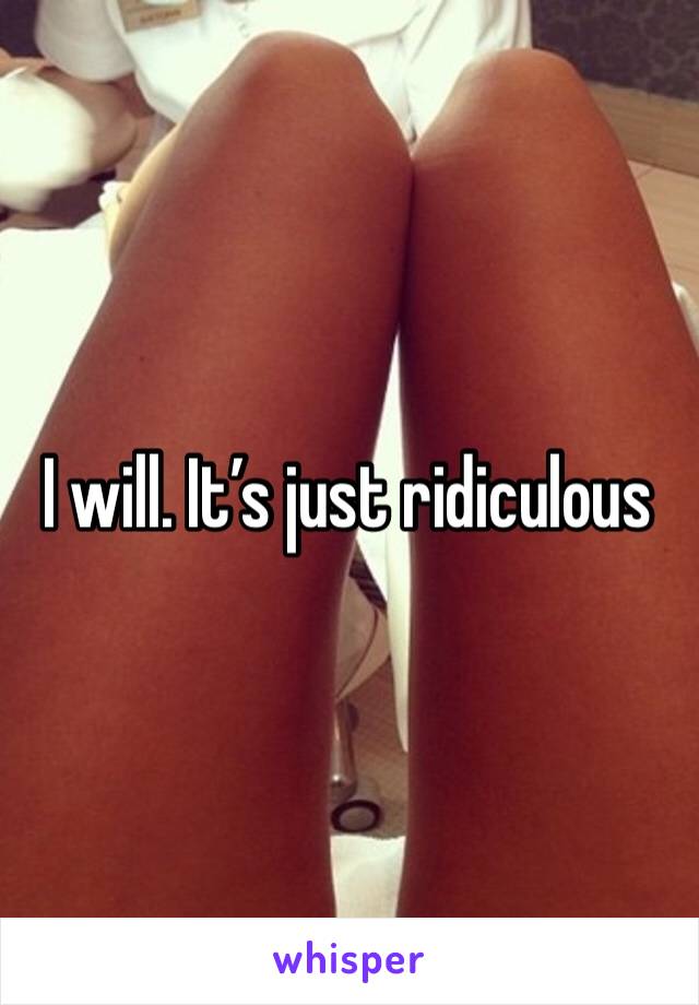 I will. It’s just ridiculous 