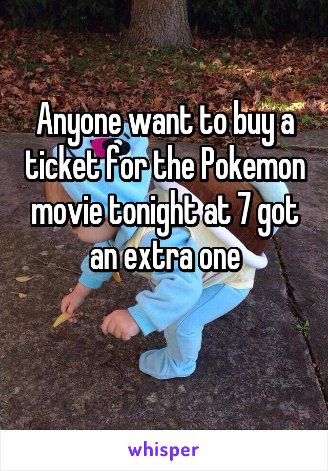 Anyone want to buy a ticket for the Pokemon movie tonight at 7 got an extra one


