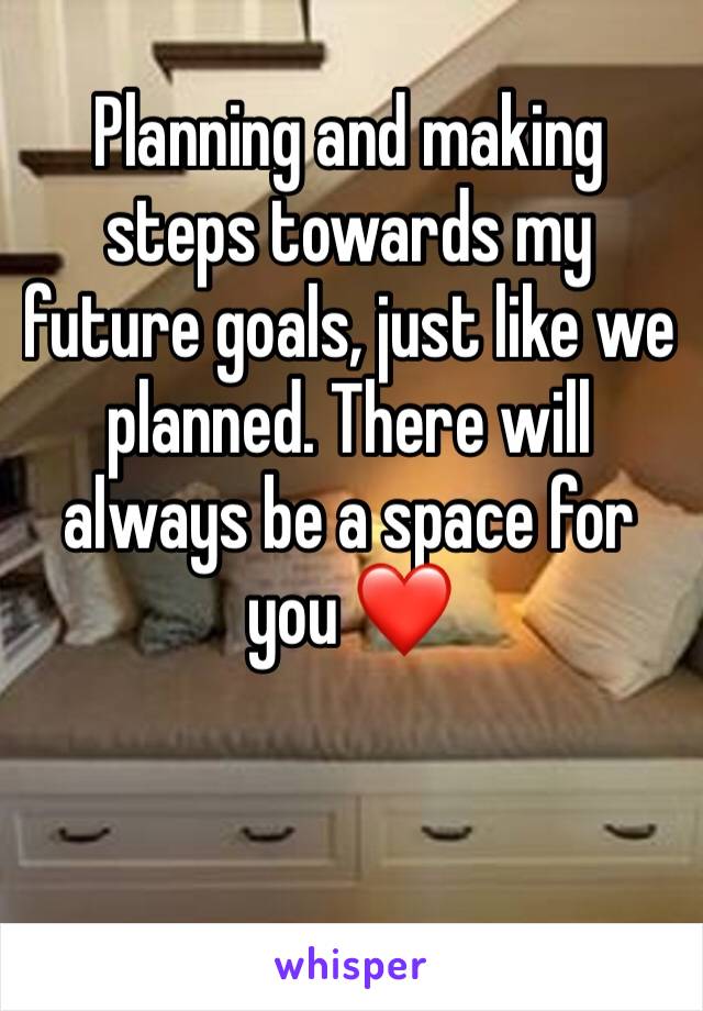 Planning and making steps towards my future goals, just like we planned. There will always be a space for you ❤️