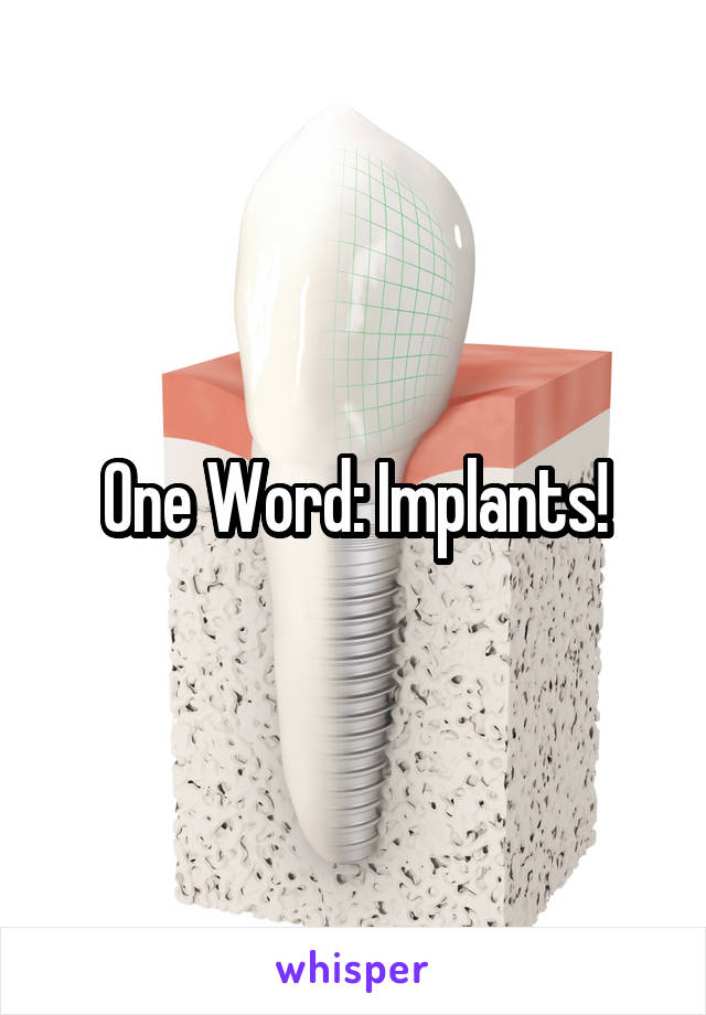 One Word: Implants!