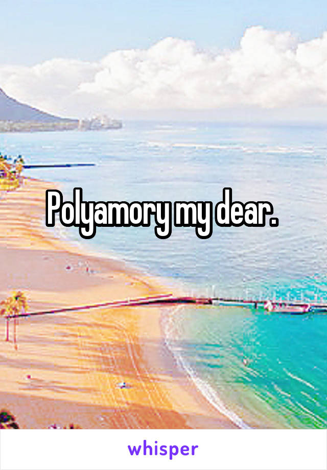 Polyamory my dear. 
