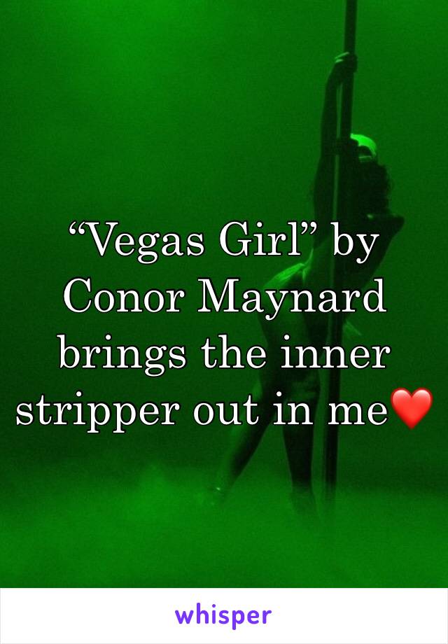 “Vegas Girl” by Conor Maynard brings the inner stripper out in me❤️