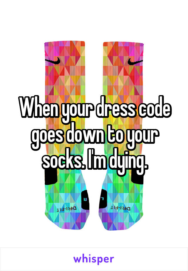 When your dress code goes down to your socks. I'm dying.