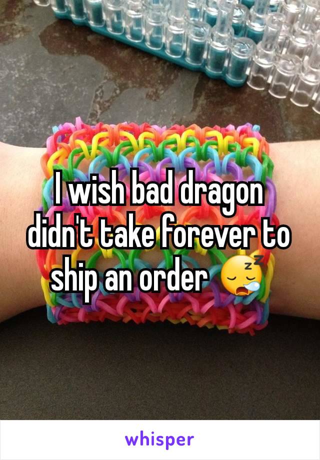 I wish bad dragon didn't take forever to ship an order 😪