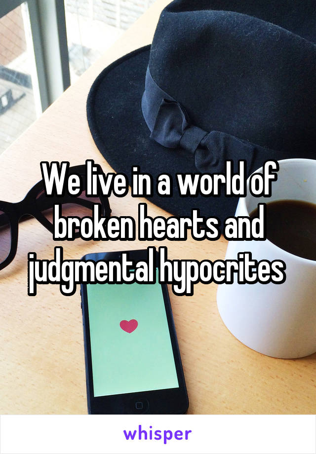 We live in a world of broken hearts and judgmental hypocrites 