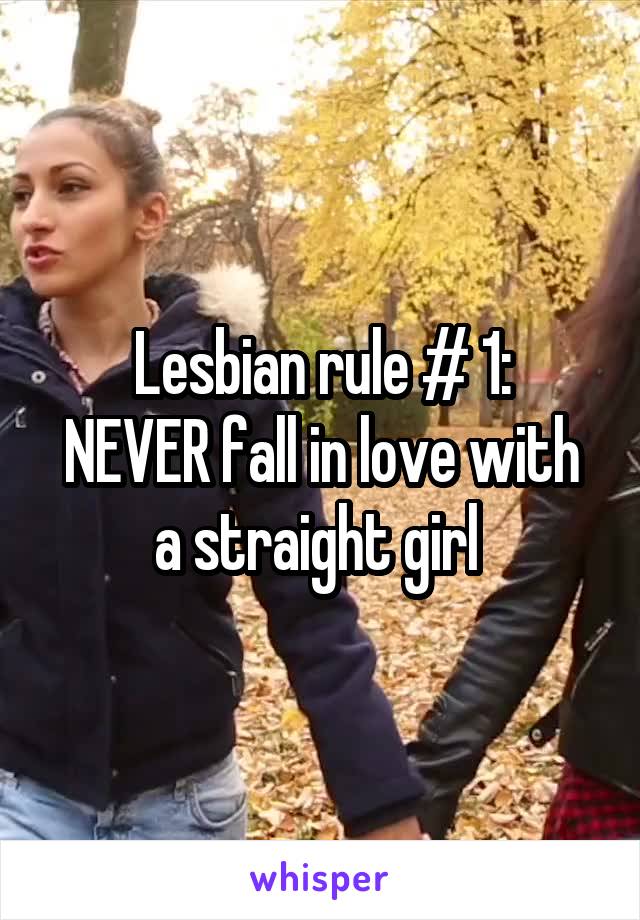 Lesbian rule # 1:
NEVER fall in love with a straight girl 
