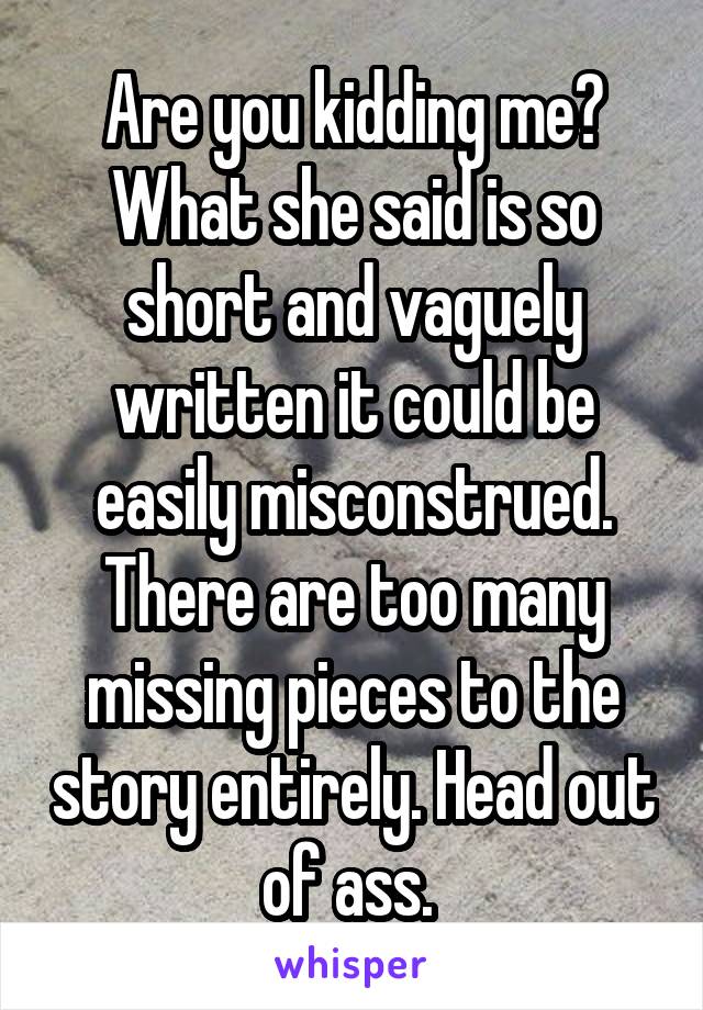 Are you kidding me? What she said is so short and vaguely written it could be easily misconstrued. There are too many missing pieces to the story entirely. Head out of ass. 